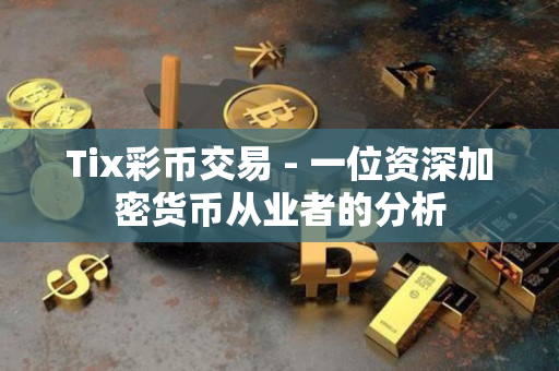 Tix彩币交易 - 一位资深加密货币从业者的分析