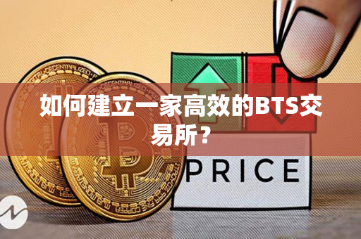 如何建立一家高效的BTS交易所？