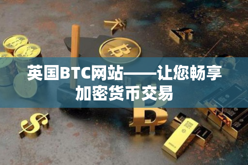 英国BTC网站——让您畅享加密货币交易