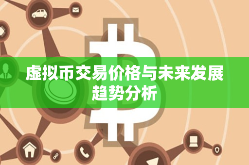 虚拟币交易价格与未来发展趋势分析 虚拟币交易价格与未来发展趋势分析