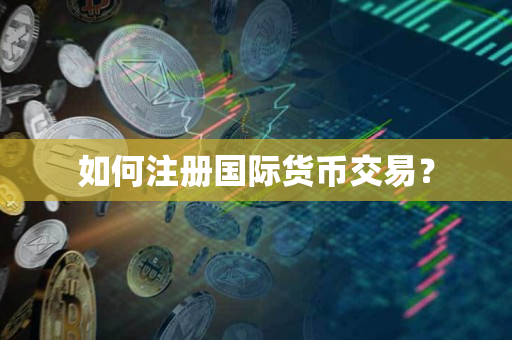 如何注册国际货币交易? 如何注册国际货币交易?