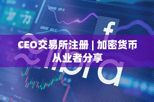 CEO交易所注册 | 加密货币从业者分享