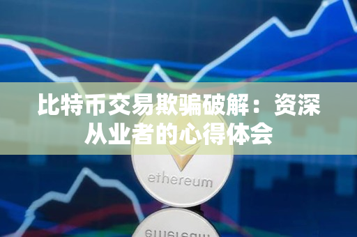 比特币交易欺骗破解:资深从业者的心得体会 比特币交易欺骗破解:资深从业者的心得体会