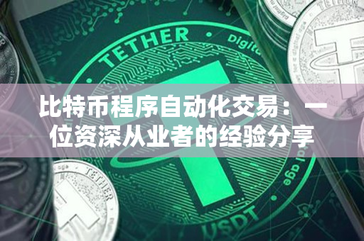 比特币程序自动化交易:一位资深从业者的经验分享 比特币程序自动化交易:一位资深从业者的经验分享