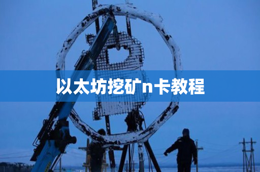 以太坊挖矿n卡教程 以太坊挖矿n卡教程