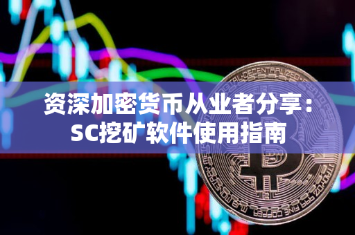 资深加密货币从业者分享:SC挖矿软件使用指南 资深加密货币从业者分享:SC挖矿软件使用指南