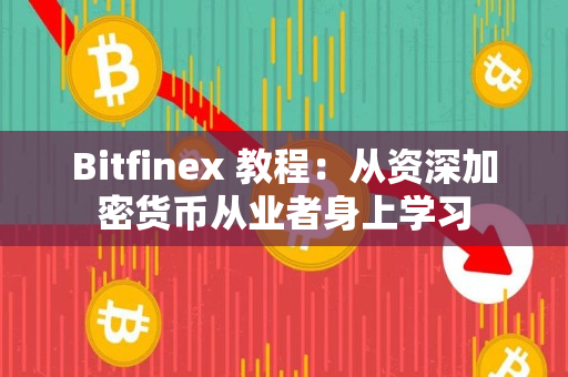 Bitfinex 教程:从资深加密货币从业者身上学习 Bitfinex 教程:从资深加密货币从业者身上学习