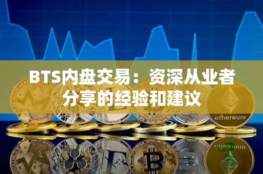 BTS内盘交易:资深从业者分享的经验和建议 BTS内盘交易:资深从业者分享的经验和建议