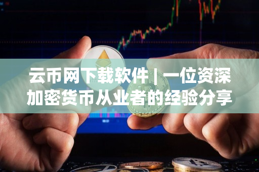 云币网下载软件 | 一位资深加密货币从业者的经验分享 云币网下载软件 | 一位资深加密货币从业者的经验分享