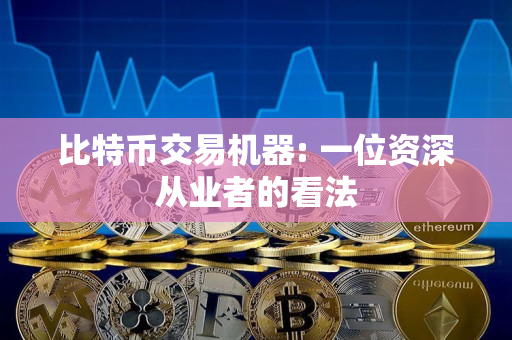 比特币交易机器: 一位资深从业者的看法 比特币交易机器: 一位资深从业者的看法