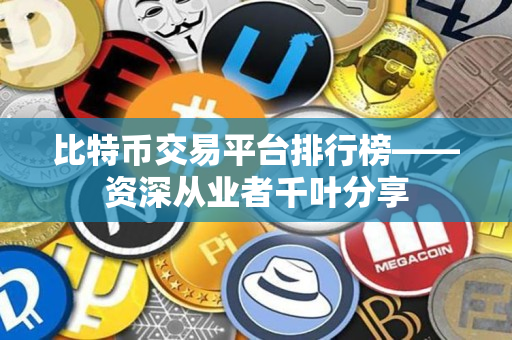 比特币交易平台排行榜——资深从业者千叶分享 比特币交易平台排行榜——资深从业者千叶分享