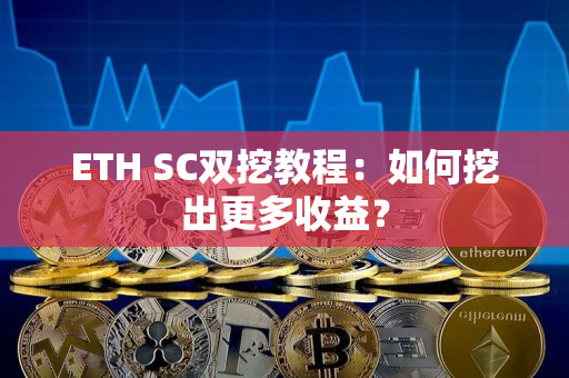ETH SC双挖教程:如何挖出更多收益? ETH SC双挖教程:如何挖出更多收益?