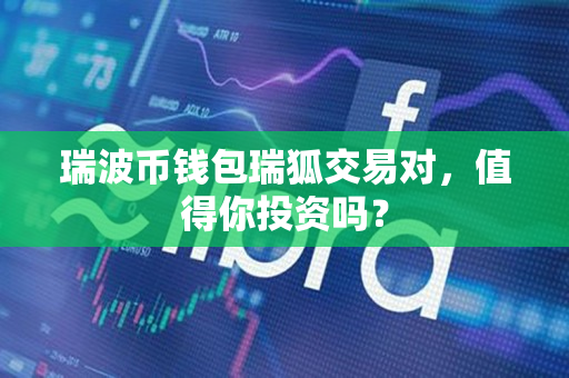 瑞波币钱包瑞狐交易对，值得你投资吗？