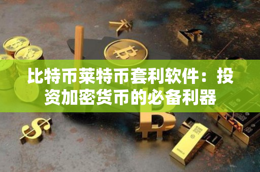 比特币莱特币套利软件：投资加密货币的必备利器