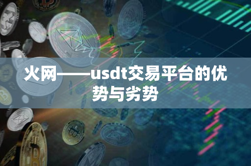 火网——usdt交易平台的优势与劣势