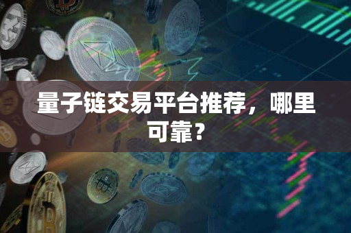 量子链交易平台推荐，哪里可靠？