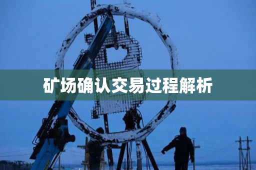 矿场确认交易过程解析 矿场确认交易过程解析