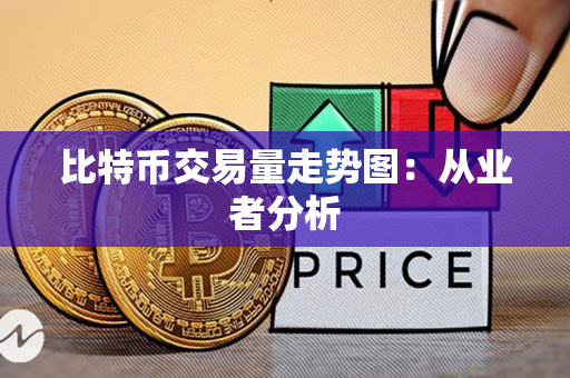 比特币交易量走势图:从业者分析 比特币交易量走势图:从业者分析
