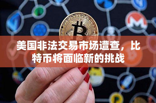 美国非法交易市场遭查，比特币将面临新的挑战