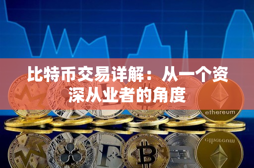 比特币交易详解:从一个资深从业者的角度 比特币交易详解:从一个资深从业者的角度