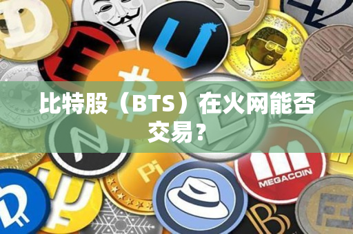 比特股（BTS）在火网能否交易？