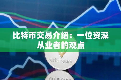 比特币交易介绍：一位资深从业者的观点