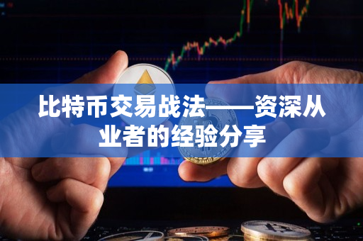 比特币交易战法——资深从业者的经验分享