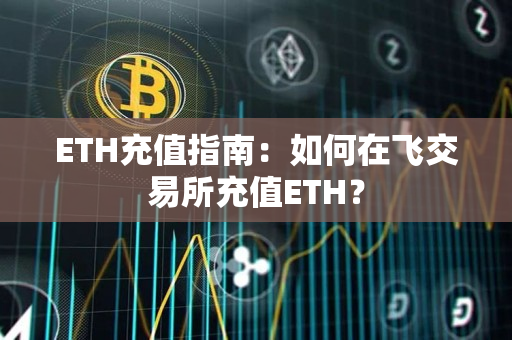 ETH充值指南:如何在飞交易所充值ETH? ETH充值指南:如何在飞交易所充值ETH?