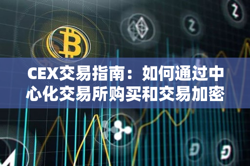CEX交易指南：如何通过中心化交易所购买和交易加密货币