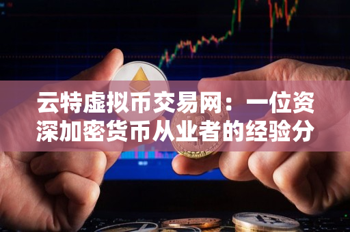 云特虚拟币交易网:一位资深加密货币从业者的经验分享 云特虚拟币交易网:一位资深加密货币从业者的经验分享