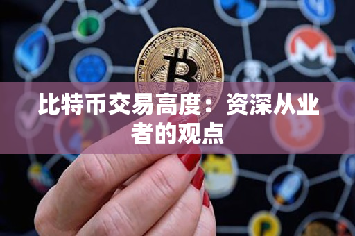 比特币交易高度:资深从业者的观点 比特币交易高度:资深从业者的观点