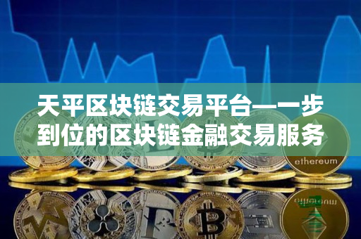 天平区块链交易平台—一步到位的区块链金融交易服务 天平区块链交易平台—一步到位的区块链金融交易服务