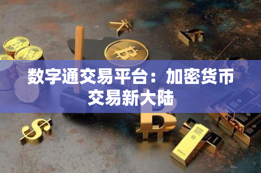 数字通交易平台:加密货币交易新大陆 数字通交易平台:加密货币交易新大陆