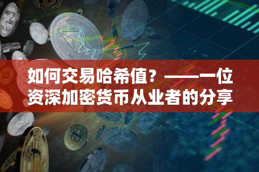 如何交易哈希值?——一位资深加密货币从业者的分享 如何交易哈希值?——一位资深加密货币从业者的分享