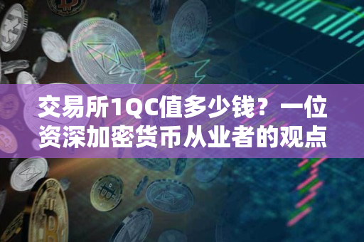 交易所1QC值多少钱?一位资深加密货币从业者的观点 交易所1QC值多少钱?一位资深加密货币从业者的观点
