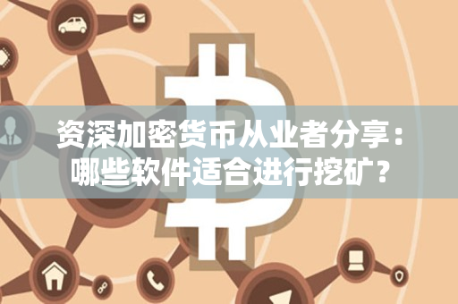 资深加密货币从业者分享:哪些软件适合进行挖矿? 资深加密货币从业者分享:哪些软件适合进行挖矿?