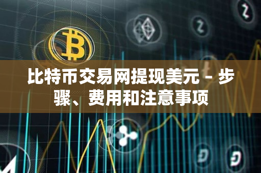 比特币交易网提现美元 – 步骤、费用和注意事项