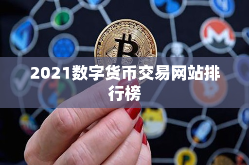 2021数字货币交易网站排行榜 2021数字货币交易网站排行榜