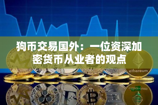 狗币交易国外:一位资深加密货币从业者的观点 狗币交易国外:一位资深加密货币从业者的观点