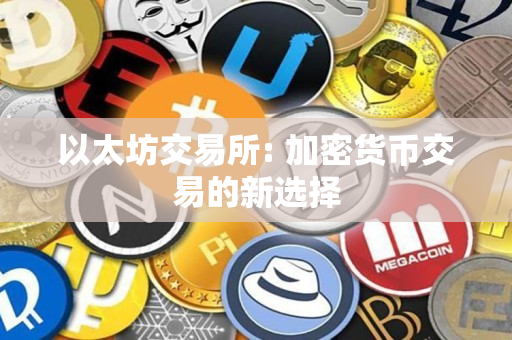 以太坊交易所: 加密货币交易的新选择 以太坊交易所: 加密货币交易的新选择