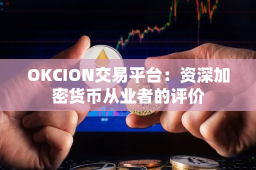 OKCION交易平台：资深加密货币从业者的评价