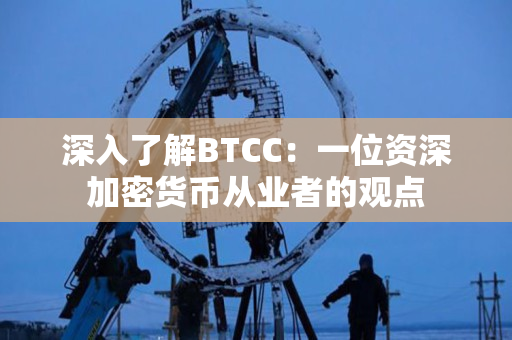 深入了解BTCC:一位资深加密货币从业者的观点 深入了解BTCC:一位资深加密货币从业者的观点