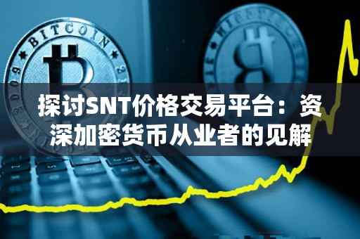 探讨SNT价格交易平台:资深加密货币从业者的见解 探讨SNT价格交易平台:资深加密货币从业者的见解