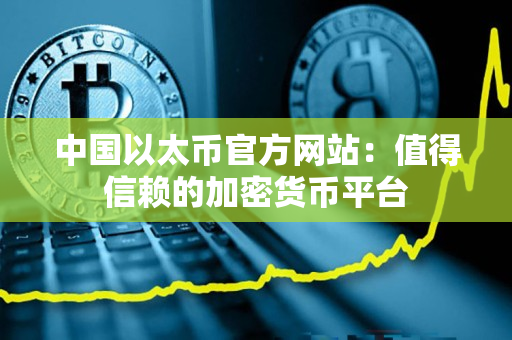 中国以太币官方网站：值得信赖的加密货币平台