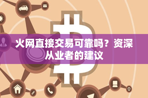 火网直接交易可靠吗?资深从业者的建议 火网直接交易可靠吗?资深从业者的建议