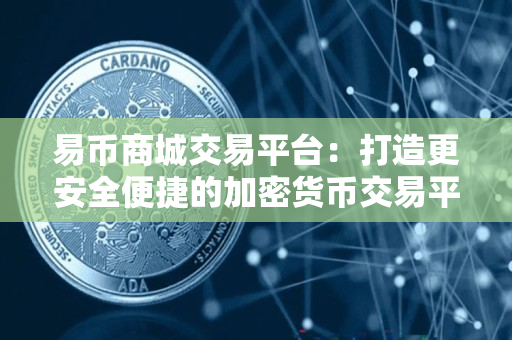 易币商城交易平台：打造更安全便捷的加密货币交易平台