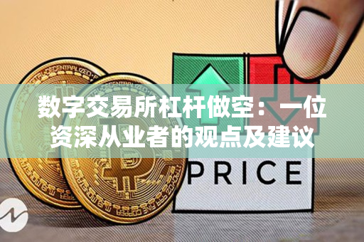 数字交易所杠杆做空:一位资深从业者的观点及建议 数字交易所杠杆做空:一位资深从业者的观点及建议