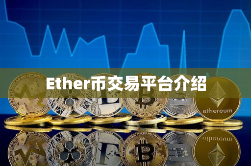 Ether币交易平台介绍 Ether币交易平台介绍