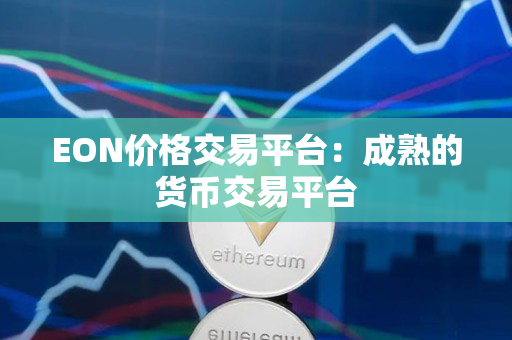EON价格交易平台:成熟的货币交易平台 EON价格交易平台:成熟的货币交易平台