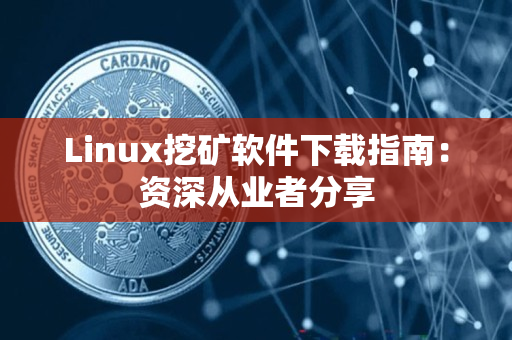Linux挖矿软件下载指南:资深从业者分享 Linux挖矿软件下载指南:资深从业者分享